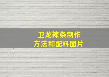 卫龙辣条制作方法和配料图片