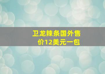 卫龙辣条国外售价12美元一包