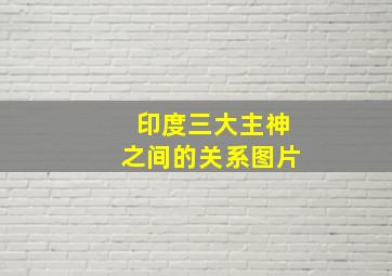 印度三大主神之间的关系图片