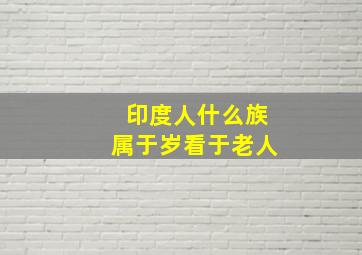 印度人什么族属于岁看于老人