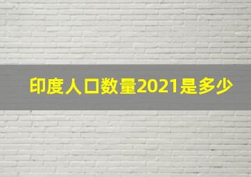 印度人口数量2021是多少