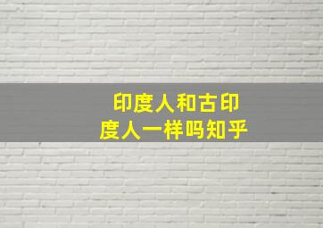 印度人和古印度人一样吗知乎