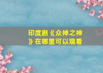 印度剧《众神之神》在哪里可以观看