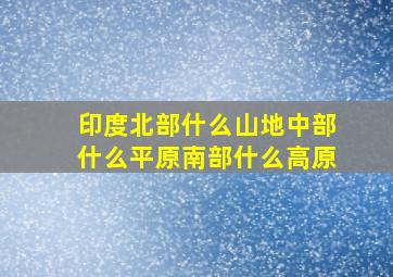 印度北部什么山地中部什么平原南部什么高原