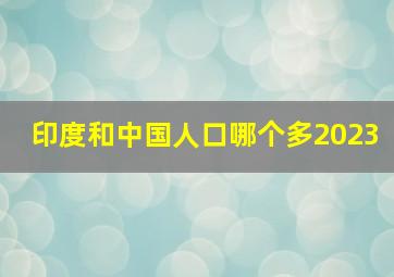 印度和中国人口哪个多2023