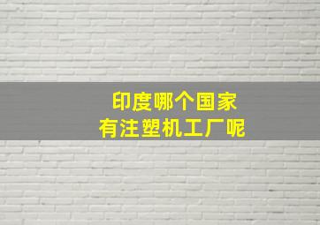 印度哪个国家有注塑机工厂呢