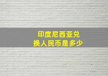 印度尼西亚兑换人民币是多少