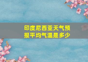 印度尼西亚天气预报平均气温是多少