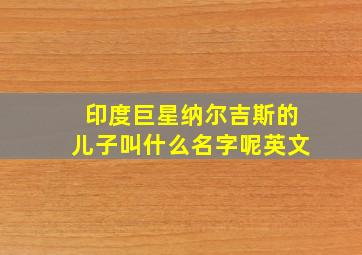 印度巨星纳尔吉斯的儿子叫什么名字呢英文