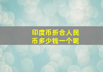 印度币折合人民币多少钱一个呢