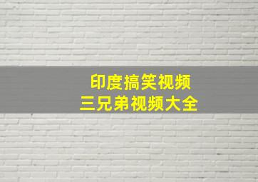 印度搞笑视频三兄弟视频大全