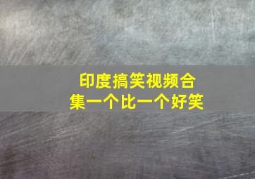 印度搞笑视频合集一个比一个好笑