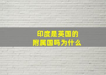 印度是英国的附属国吗为什么