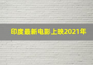 印度最新电影上映2021年