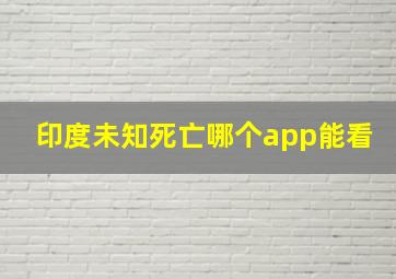 印度未知死亡哪个app能看