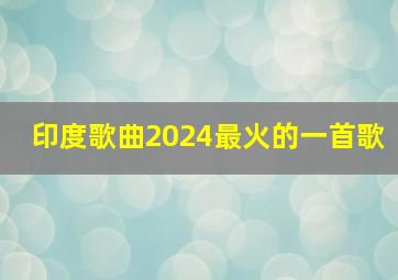 印度歌曲2024最火的一首歌