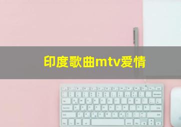 印度歌曲mtv爱情