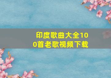 印度歌曲大全100首老歌视频下载