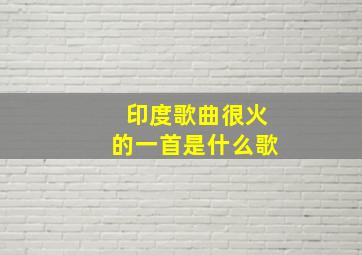 印度歌曲很火的一首是什么歌