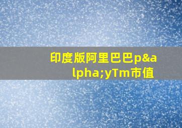 印度版阿里巴巴pαyTm市值