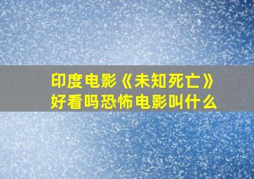 印度电影《未知死亡》好看吗恐怖电影叫什么