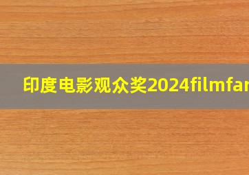 印度电影观众奖2024filmfare