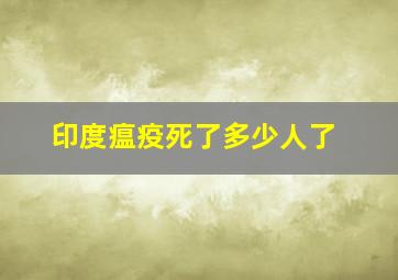 印度瘟疫死了多少人了