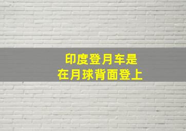 印度登月车是在月球背面登上