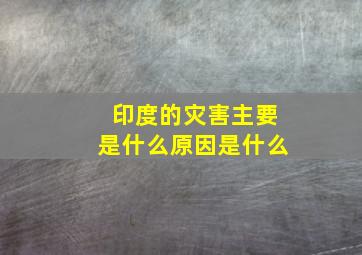 印度的灾害主要是什么原因是什么