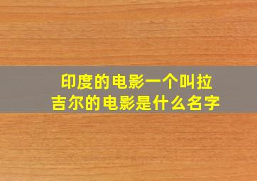 印度的电影一个叫拉吉尔的电影是什么名字