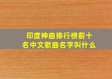 印度神曲排行榜前十名中文歌曲名字叫什么