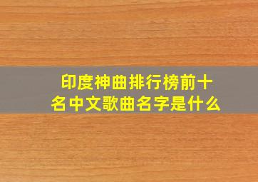 印度神曲排行榜前十名中文歌曲名字是什么