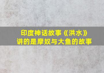 印度神话故事《洪水》讲的是摩奴与大鱼的故事