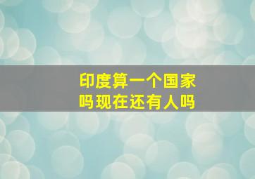 印度算一个国家吗现在还有人吗