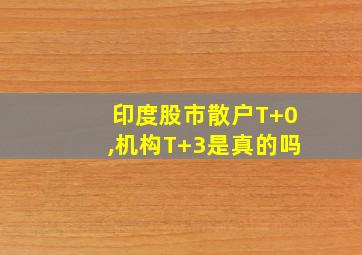 印度股市散户T+0,机构T+3是真的吗