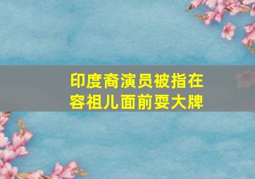 印度裔演员被指在容祖儿面前耍大牌