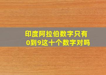 印度阿拉伯数字只有0到9这十个数字对吗