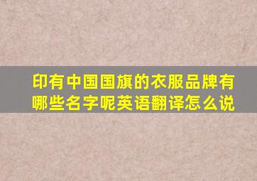 印有中国国旗的衣服品牌有哪些名字呢英语翻译怎么说