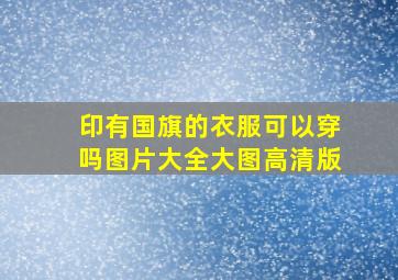 印有国旗的衣服可以穿吗图片大全大图高清版