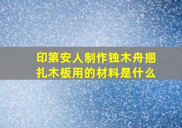 印第安人制作独木舟捆扎木板用的材料是什么