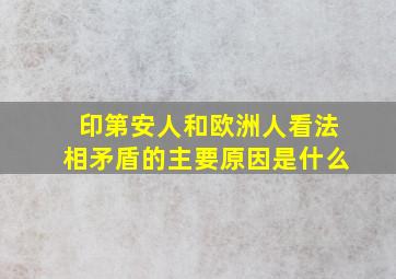 印第安人和欧洲人看法相矛盾的主要原因是什么