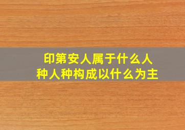 印第安人属于什么人种人种构成以什么为主