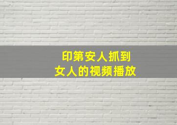 印第安人抓到女人的视频播放