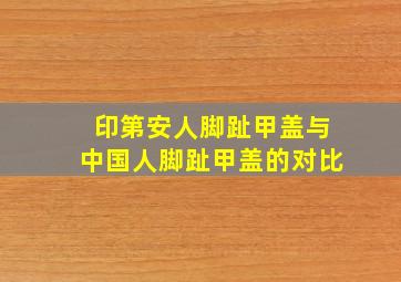 印第安人脚趾甲盖与中国人脚趾甲盖的对比