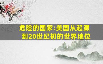 危险的国家:美国从起源到20世纪初的世界地位