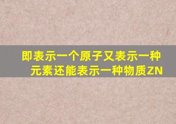 即表示一个原子又表示一种元素还能表示一种物质ZN