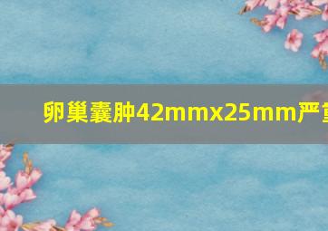 卵巢囊肿42mmx25mm严重吗