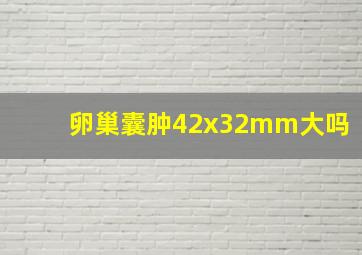 卵巢囊肿42x32mm大吗