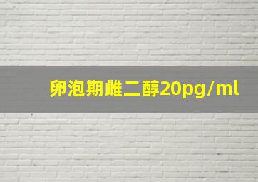 卵泡期雌二醇20pg/ml