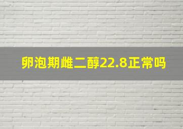 卵泡期雌二醇22.8正常吗